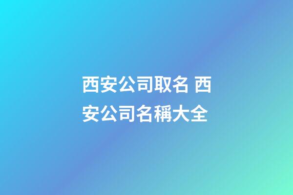 西安公司取名 西安公司名稱大全-第1張-公司起名-玄機派